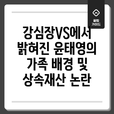 강심장VS에서 밝혀진 윤태영의 가족 배경 및 상속재산 논란