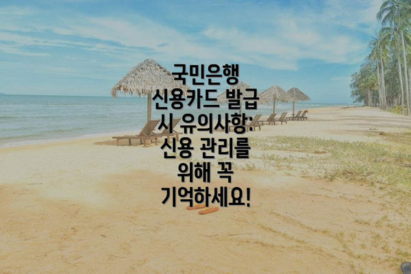 국민은행 신용카드 발급 시 유의사항: 신용 관리를 위해 꼭 기억하세요!