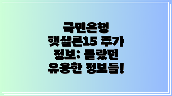 국민은행 햇살론15 추가 정보: 몰랐던 유용한 정보들!