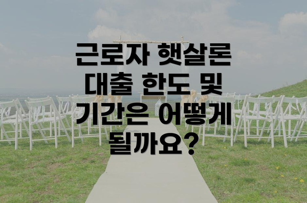 근로자 햇살론 대출 한도 및 기간은 어떻게 될까요?