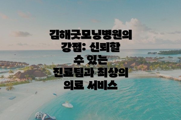김해굿모닝병원의 강점: 신뢰할 수 있는 진료팀과 최상의 의료 서비스