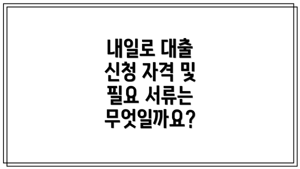 내일로 대출 신청 자격 및 필요 서류는 무엇일까요?