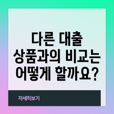 다른 대출 상품과의 비교는 어떻게 할까요?