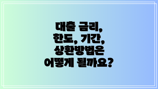 대출 금리, 한도, 기간, 상환방법은 어떻게 될까요?