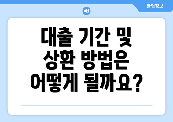 대출 기간 및 상환 방법은 어떻게 될까요?
