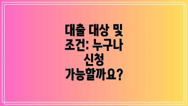 대출 대상 및 조건: 누구나 신청 가능할까요?