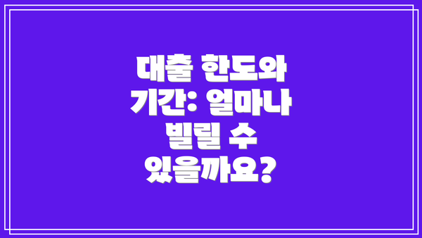 대출 한도와 기간: 얼마나 빌릴 수 있을까요?