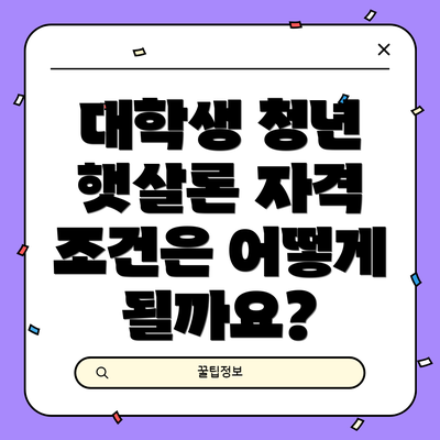 대학생 청년 햇살론 자격 조건은 어떻게 될까요?