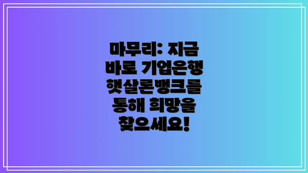 마무리: 지금 바로 기업은행 햇살론뱅크를 통해 희망을 찾으세요!