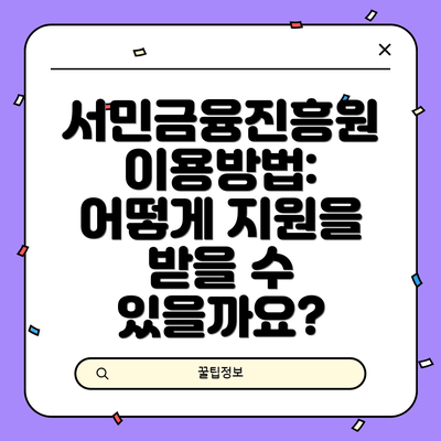 서민금융진흥원 이용방법:  어떻게 지원을 받을 수 있을까요?