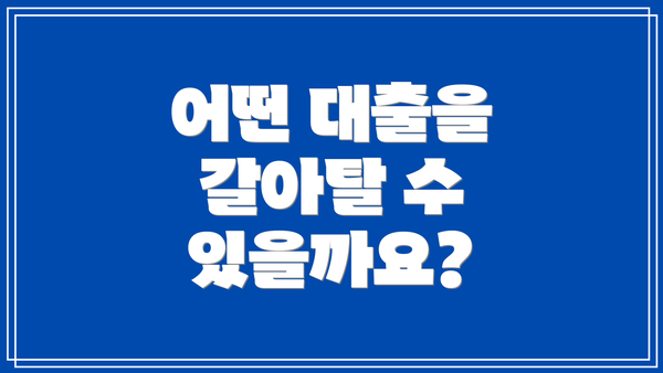 어떤 대출을 갈아탈 수 있을까요?