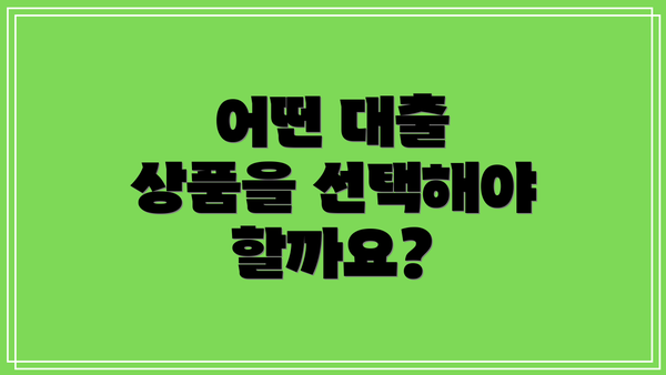 어떤 대출 상품을 선택해야 할까요?