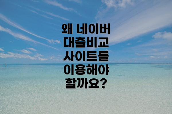 왜 네이버 대출비교 사이트를 이용해야 할까요?