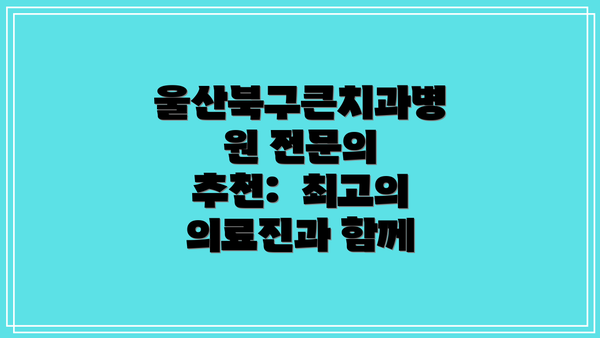 울산북구큰치과병원 전문의 추천:  최고의 의료진과 함께