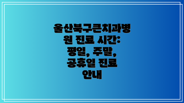 울산북구큰치과병원 진료 시간:  평일, 주말, 공휴일 진료 안내