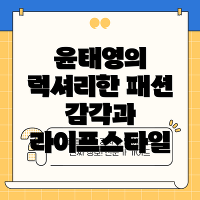 윤태영의 럭셔리한 패션 감각과 라이프스타일