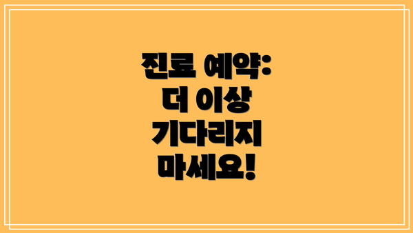 진료 예약:  더 이상 기다리지 마세요!