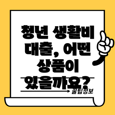 청년 생활비 대출, 어떤 상품이 있을까요?