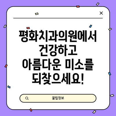 평화치과의원에서  건강하고 아름다운 미소를 되찾으세요!