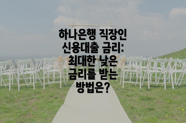 하나은행 직장인 신용대출 금리: 최대한 낮은 금리를 받는 방법은?