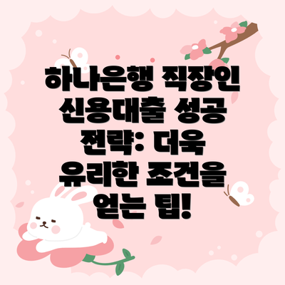 하나은행 직장인 신용대출 성공 전략: 더욱 유리한 조건을 얻는 팁!