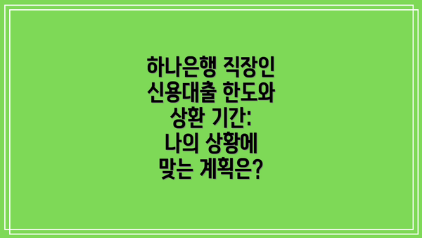 하나은행 직장인 신용대출 한도와 상환 기간: 나의 상황에 맞는 계획은?