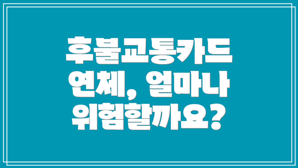 후불교통카드 연체, 얼마나 위험할까요?