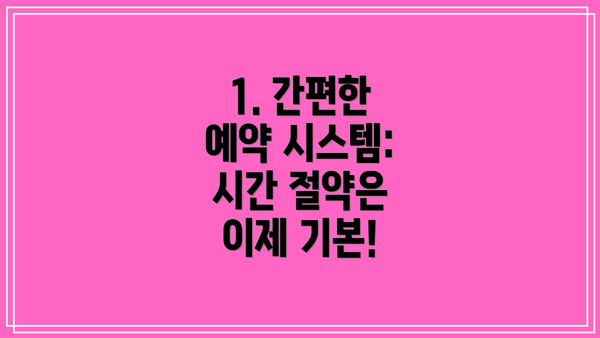 1. 간편한 예약 시스템: 시간 절약은 이제 기본!