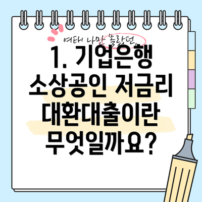 1. 기업은행 소상공인 저금리 대환대출이란 무엇일까요?