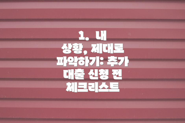 1.  내 상황, 제대로 파악하기: 추가 대출 신청 전 체크리스트