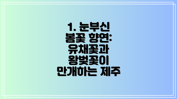 1. 눈부신 봄꽃 향연: 유채꽃과 왕벚꽃이 만개하는 제주