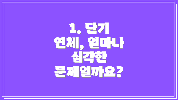 1. 단기 연체, 얼마나 심각한 문제일까요?