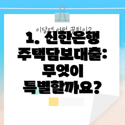 1. 신한은행 주택담보대출:  무엇이 특별할까요?