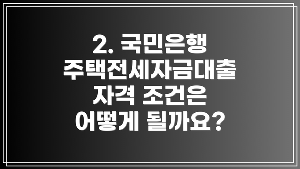 2. 국민은행 주택전세자금대출 자격 조건은 어떻게 될까요?