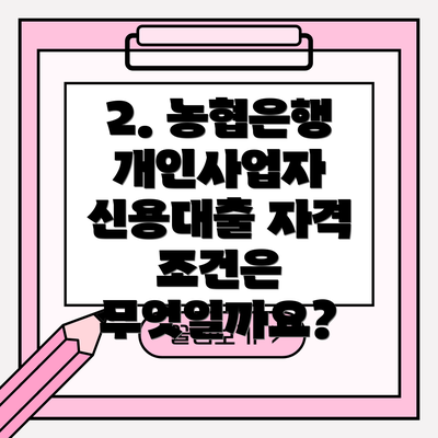 2. 농협은행 개인사업자 신용대출 자격 조건은 무엇일까요?