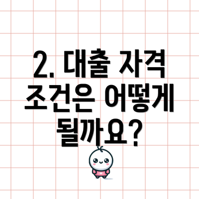 2. 대출 자격 조건은 어떻게 될까요?