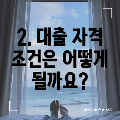 2. 대출 자격 조건은 어떻게 될까요?