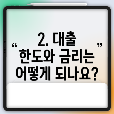 2. 대출 한도와 금리는 어떻게 되나요?
