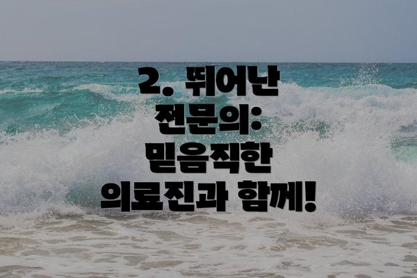 2. 뛰어난 전문의: 믿음직한 의료진과 함께!