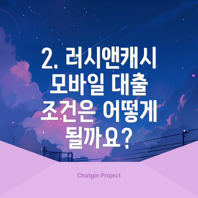 2. 러시앤캐시 모바일 대출 조건은 어떻게 될까요?