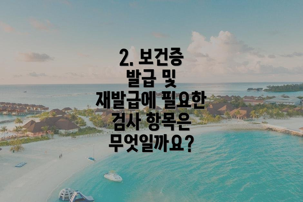 2. 보건증 발급 및 재발급에 필요한 검사 항목은 무엇일까요?