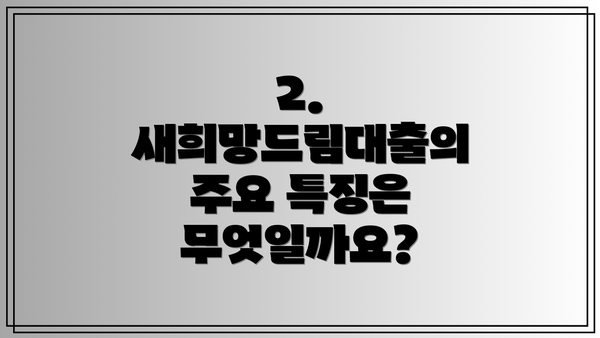 2. 새희망드림대출의 주요 특징은 무엇일까요?