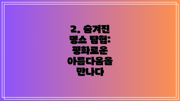 2. 숨겨진 명소 탐험: 평화로운 아름다움을 만나다