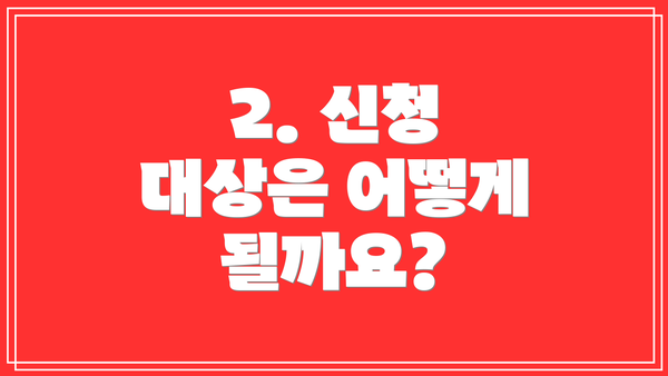 2. 신청 대상은 어떻게 될까요?