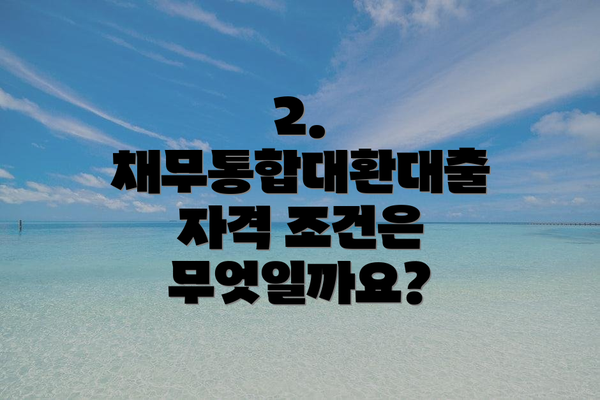 2. 채무통합대환대출 자격 조건은 무엇일까요?