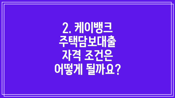 2. 케이뱅크 주택담보대출 자격 조건은 어떻게 될까요?