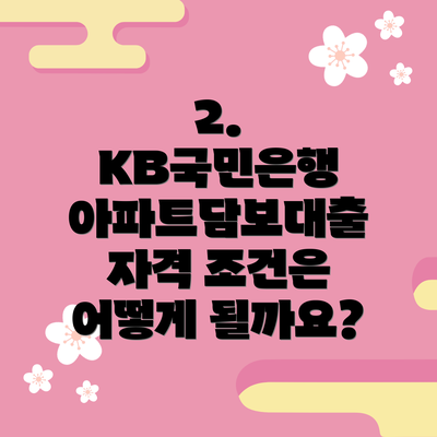 2. KB국민은행 아파트담보대출 자격 조건은 어떻게 될까요?