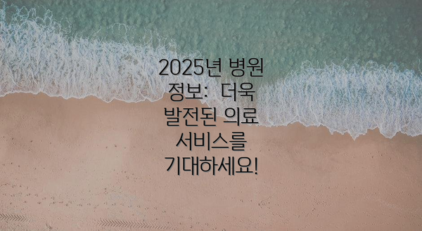 2025년 병원 정보:  더욱 발전된 의료 서비스를 기대하세요!