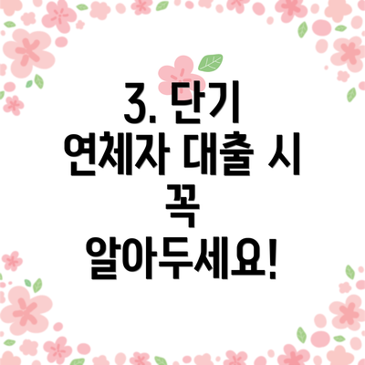 3. 단기 연체자 대출 시  꼭  알아두세요!