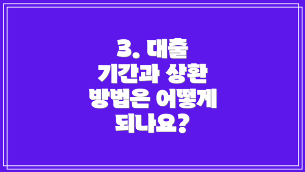 3. 대출 기간과 상환 방법은 어떻게 되나요?